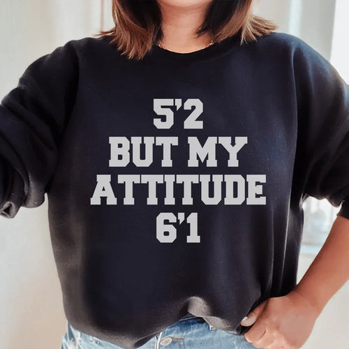 5'2 But My Attitude 6'1 Sweatshirt - WonderingCloth