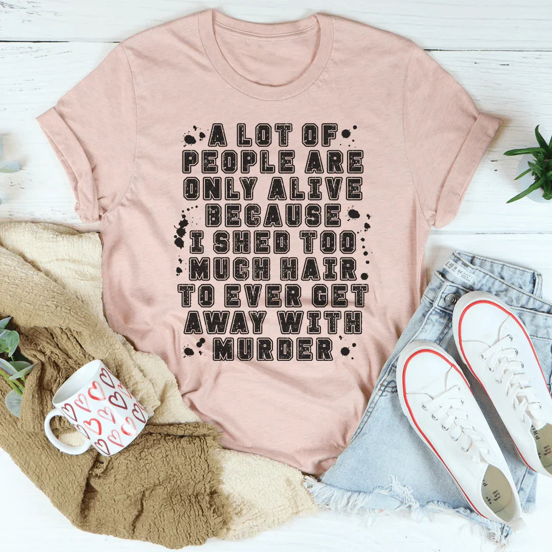 A Lot Of People Are Only Alive Because I Shed Too Much Hair Tee - WonderingCloth