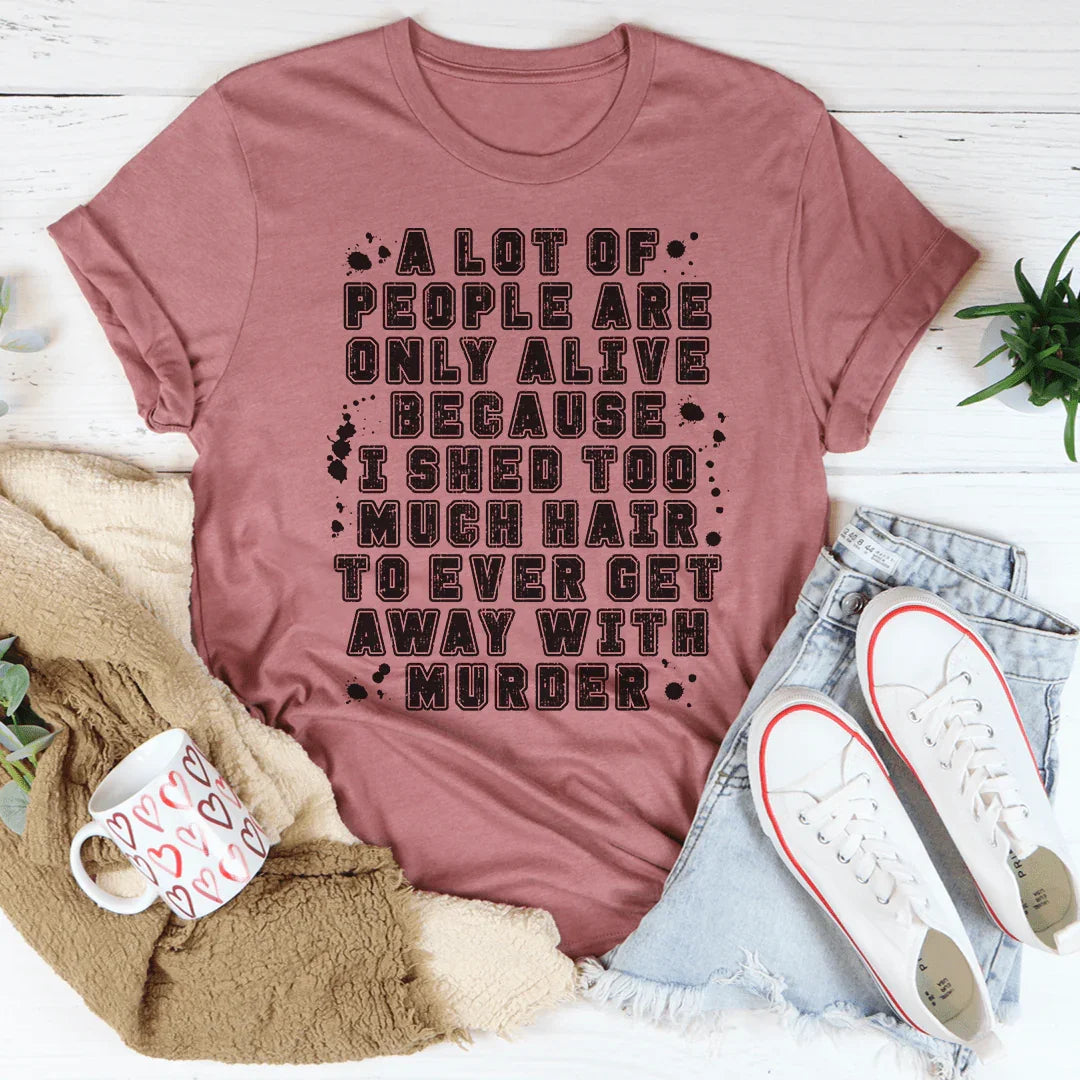 A Lot Of People Are Only Alive Because I Shed Too Much Hair Tee - WonderingCloth