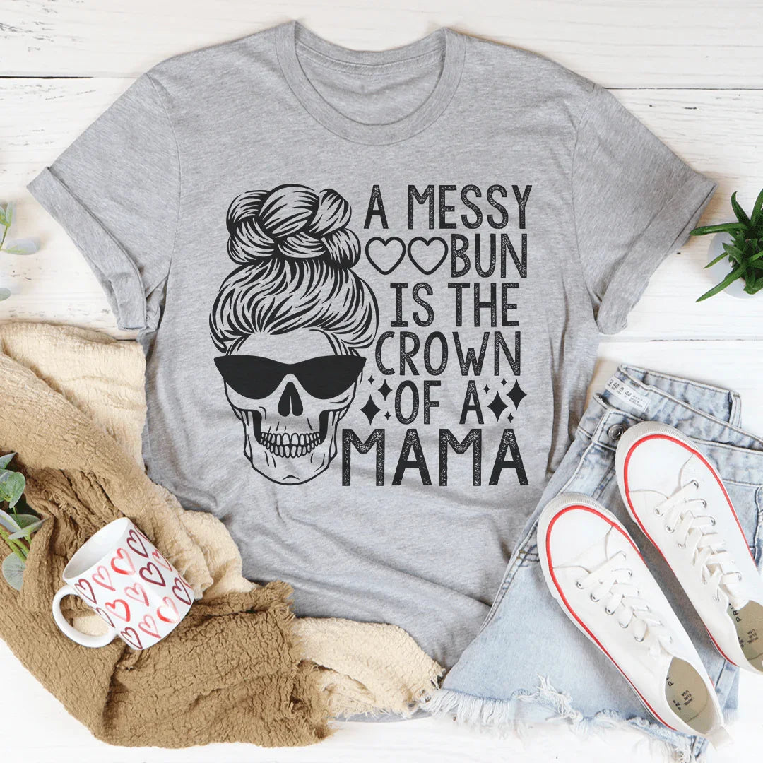 A Messy Bun Is The Crown Of A Mama Tee - WonderingCloth