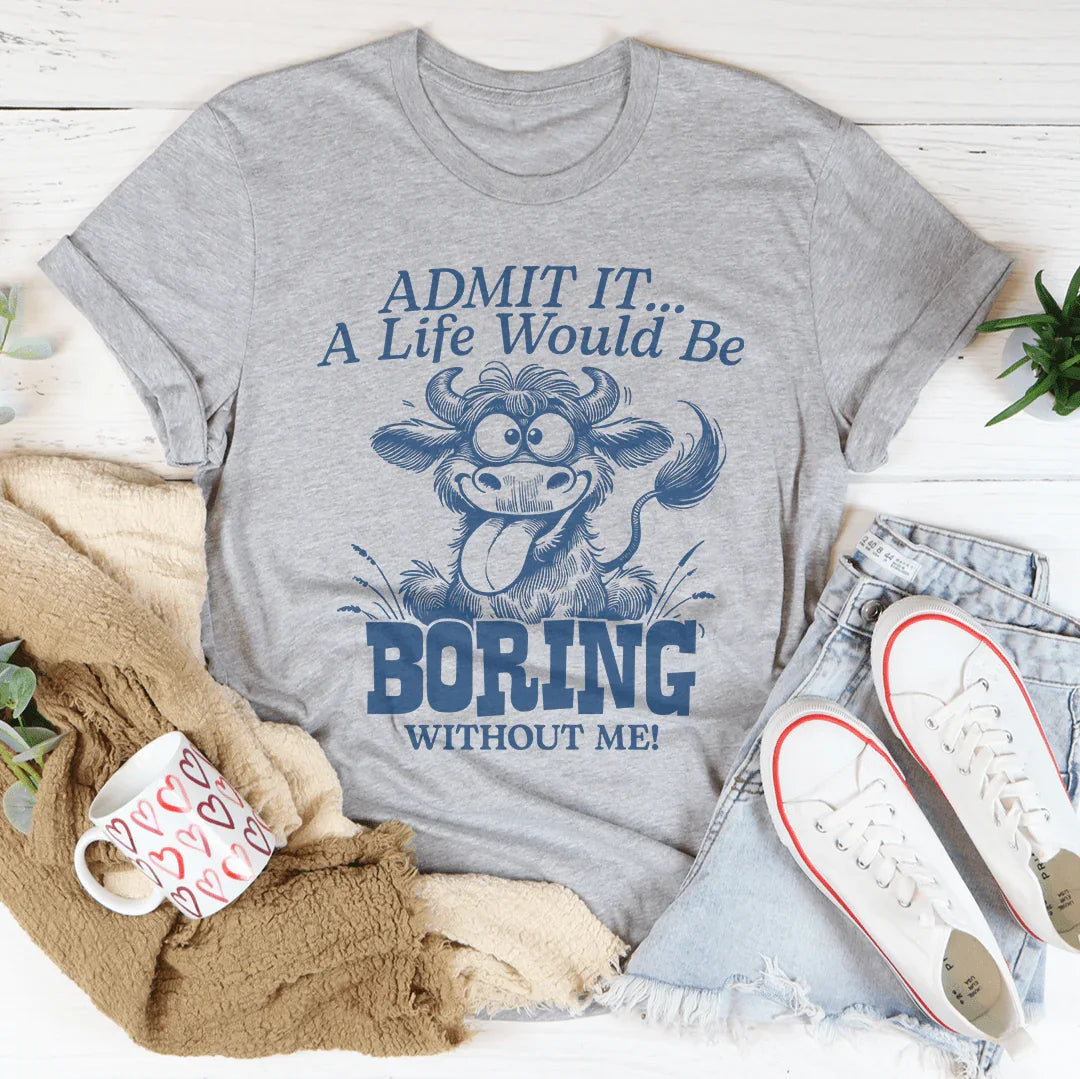 Admit It A Life Would Be Boring Without Me Tee - WonderingCloth