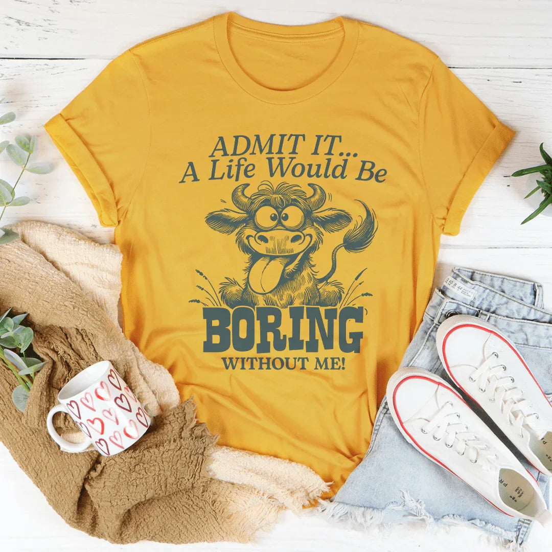 Admit It A Life Would Be Boring Without Me Tee - WonderingCloth