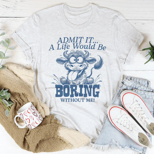 Admit It A Life Would Be Boring Without Me Tee - WonderingCloth