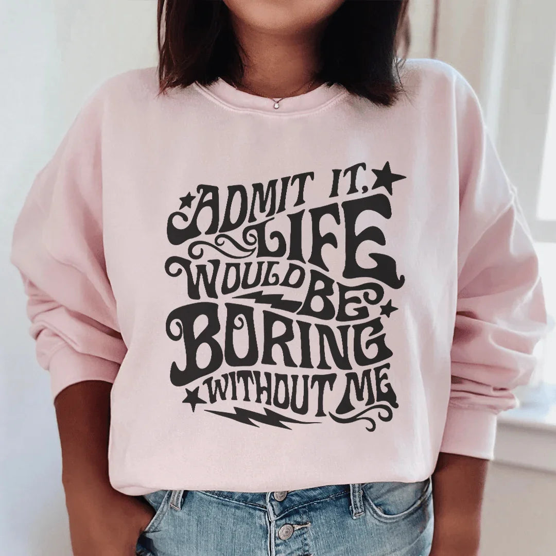 Admit It Life Would Be Boring Without Me Sweatshirt - WonderingCloth