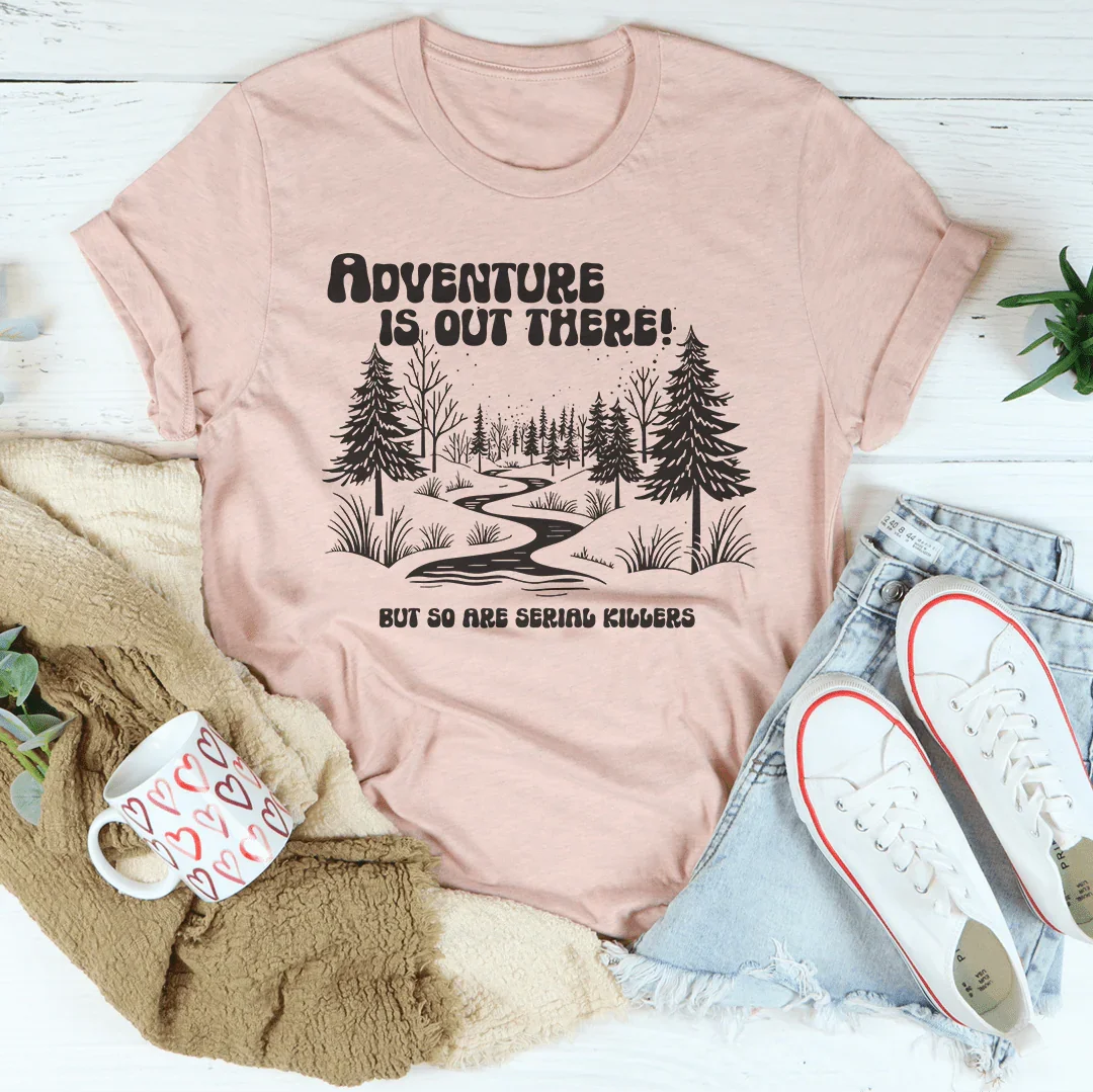 Adventure Is Out There But So Are Serial Killers Tee - WonderingCloth