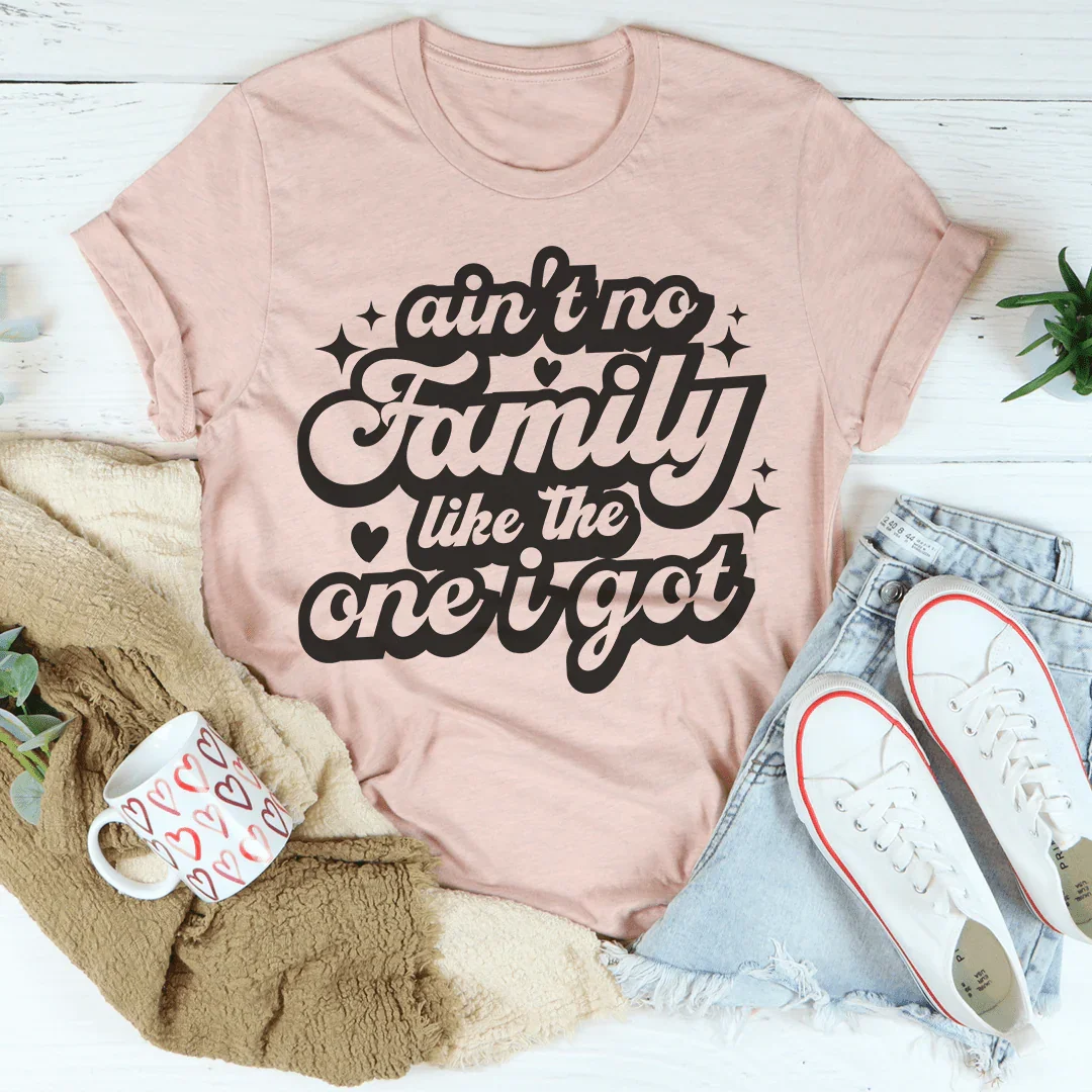 Ain't No Family Like The One I Got Tee - WonderingCloth