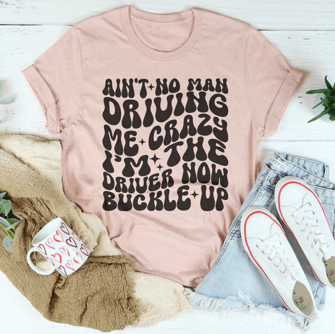 Ain't No Man Driving Me Crazy I’m The Driver Now Buckle Up Tee - WonderingCloth