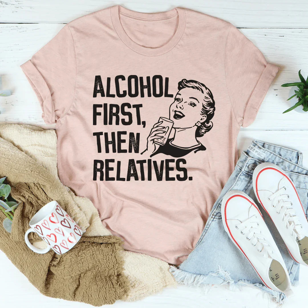 Alcohol First Then Relatives Tee - WonderingCloth