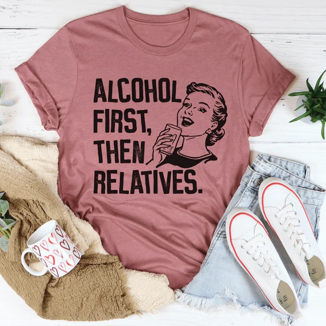 Alcohol First Then Relatives Tee - WonderingCloth
