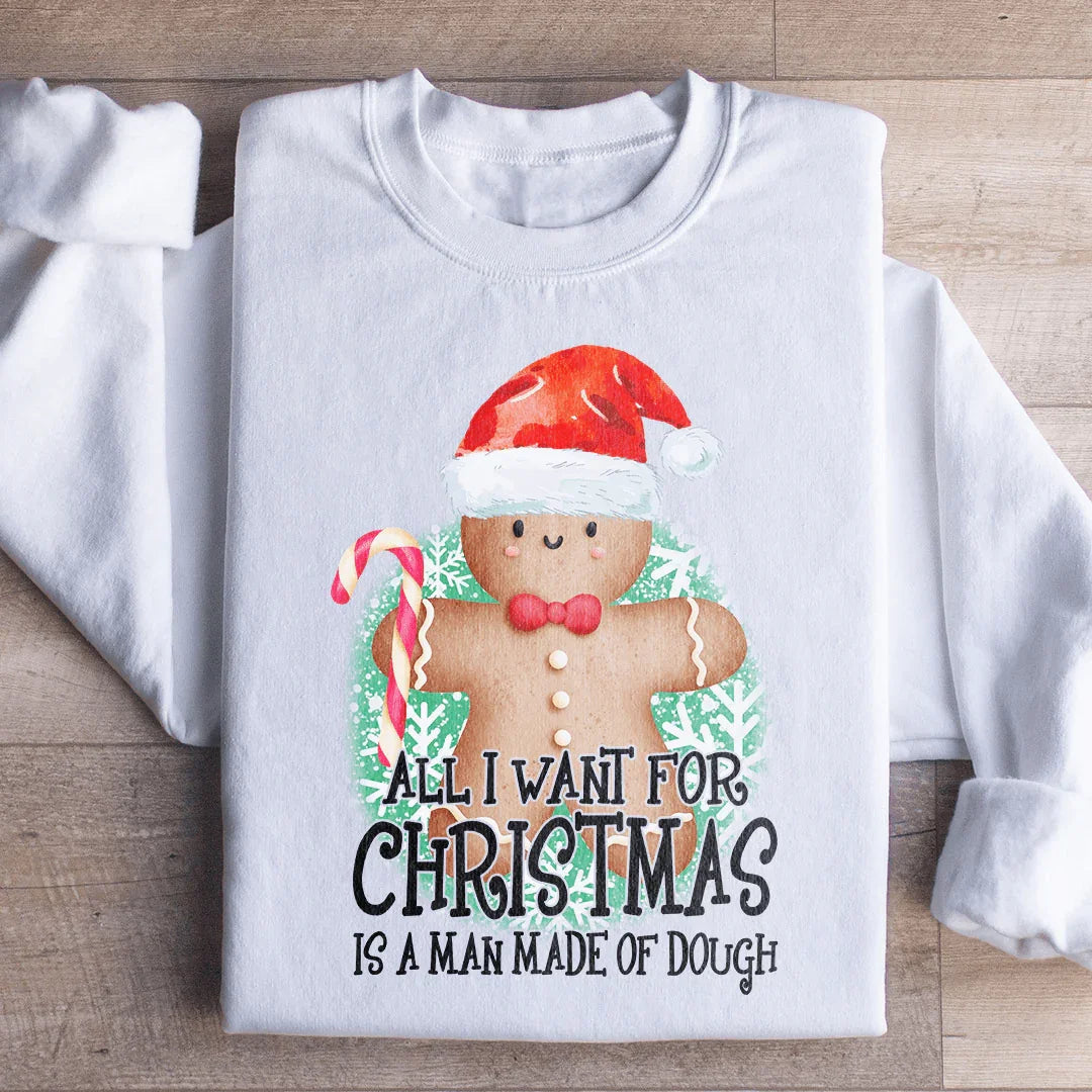 All I Want For Christmas Is A Man Made Of Dough Sweatshirt - WonderingCloth