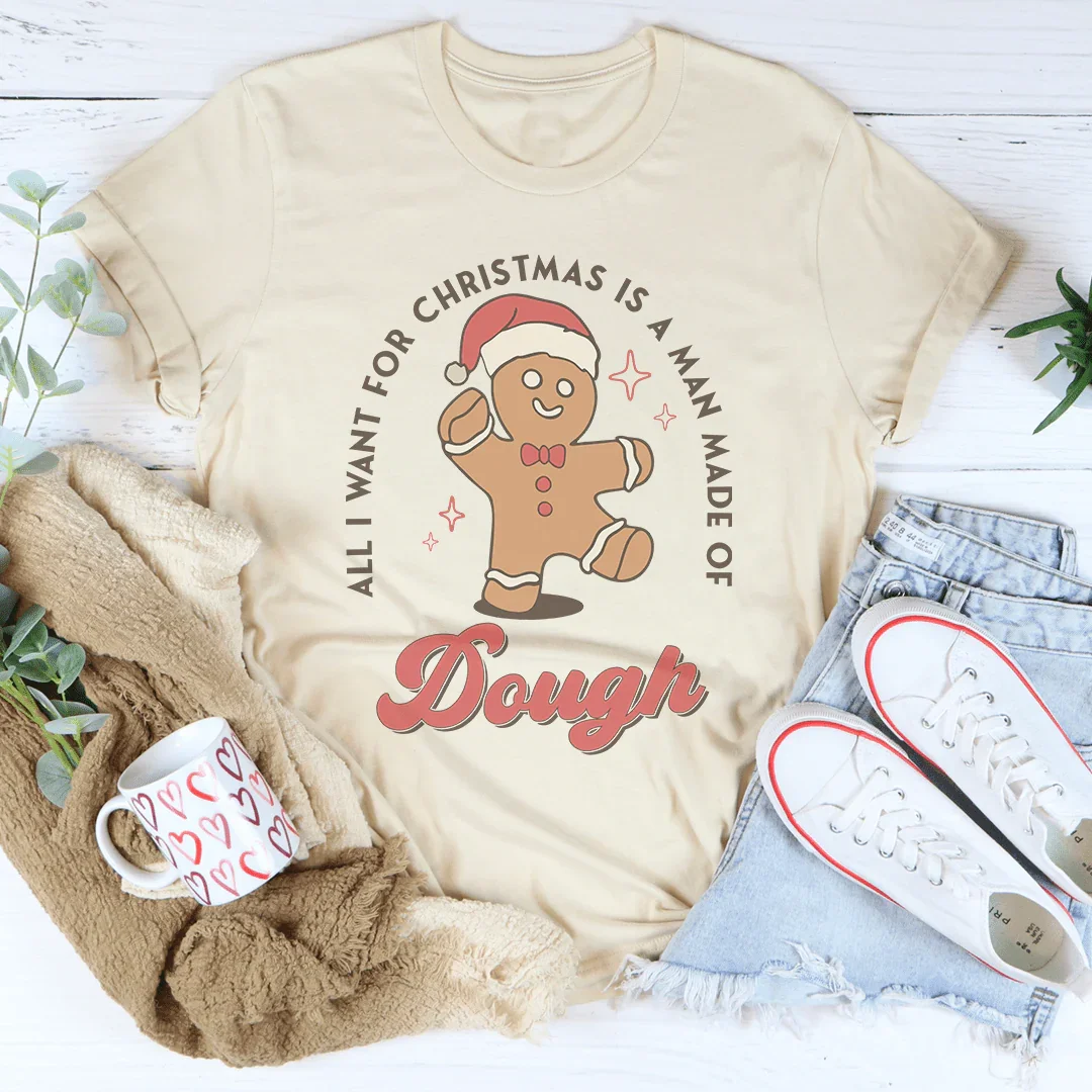 All I Want For Christmas Is A Man Made Of Dough Tee - WonderingCloth