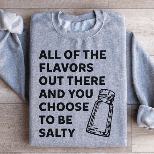 All Of The Flavors Out There And You Choose To Be Salty Sweatshirt - WonderingCloth