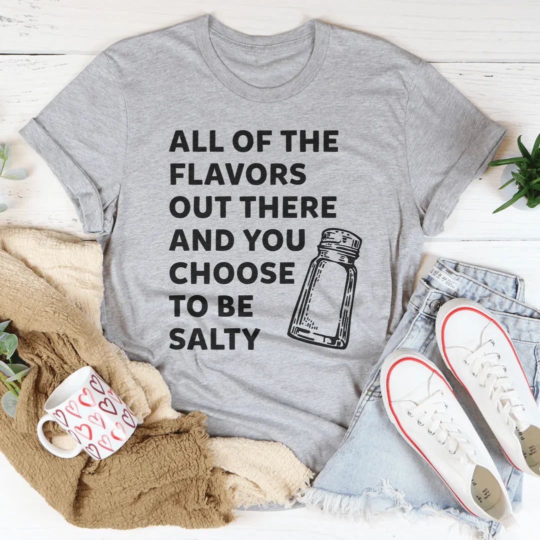 All Of The Flavors Out There And You Choose To Be Salty Tee - WonderingCloth