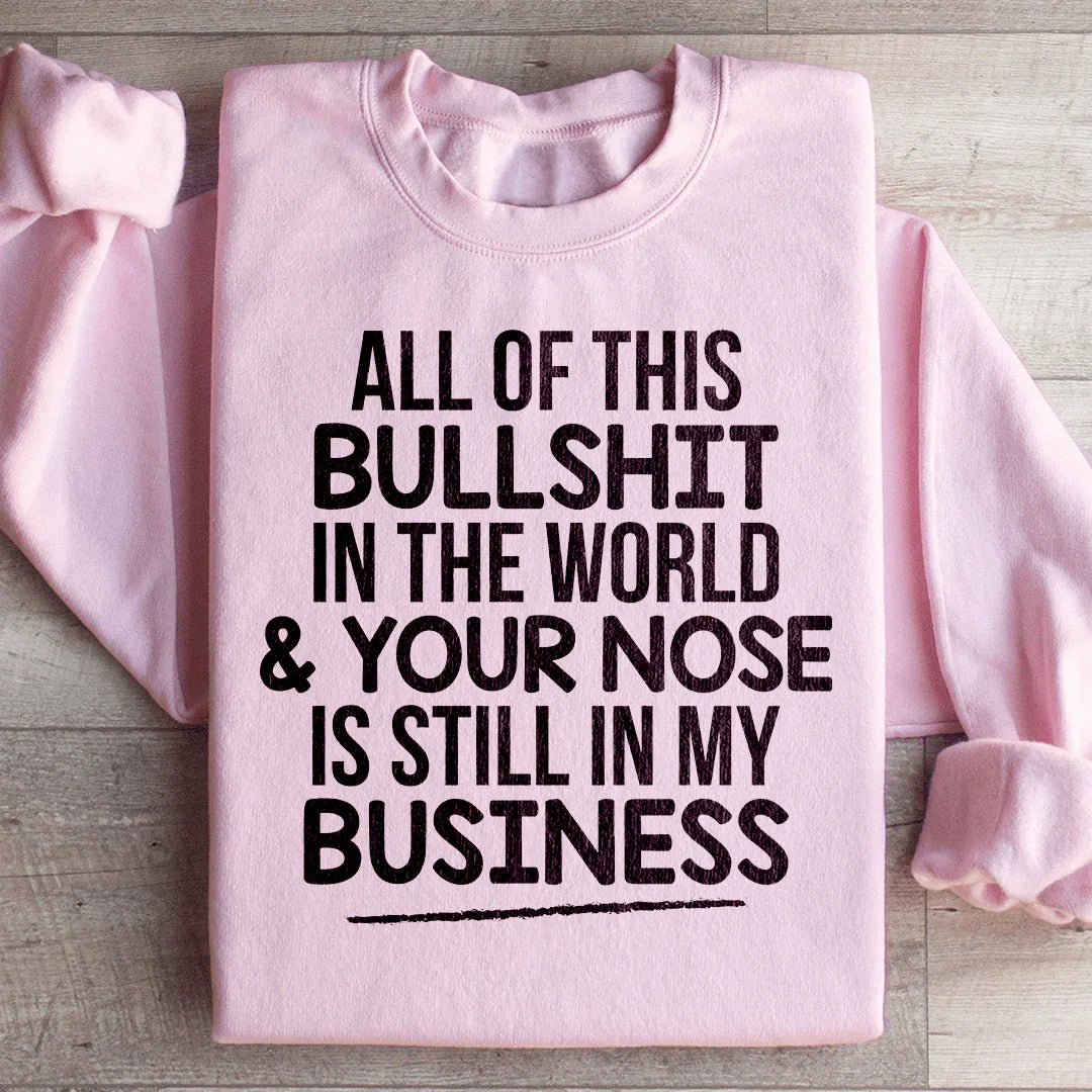 All Of This B.S In The World & Your Nose Is Still In My Business Sweatshirt - WonderingCloth