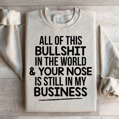 All Of This B.S In The World & Your Nose Is Still In My Business Sweatshirt - WonderingCloth