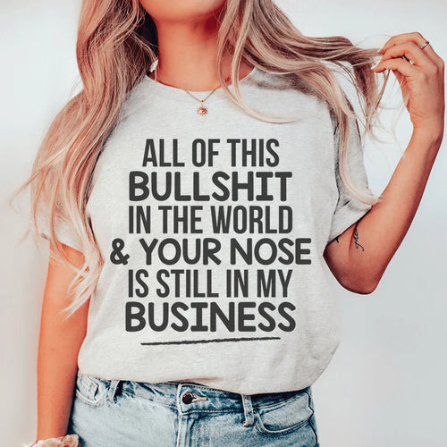 All Of This B.S In The World & Your Nose Is Still In My Business Tee - WonderingCloth