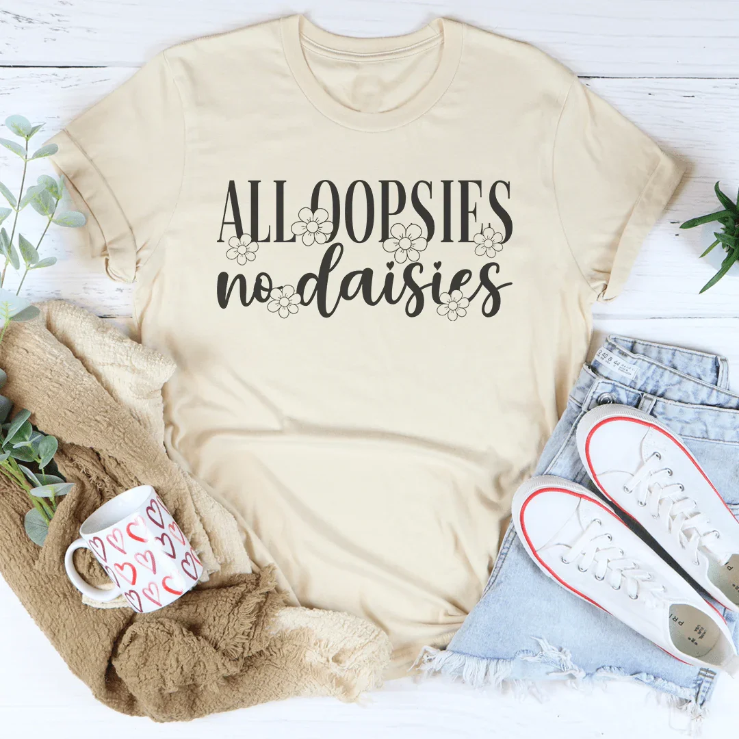 All Oopsies No Daisies Tee - WonderingCloth