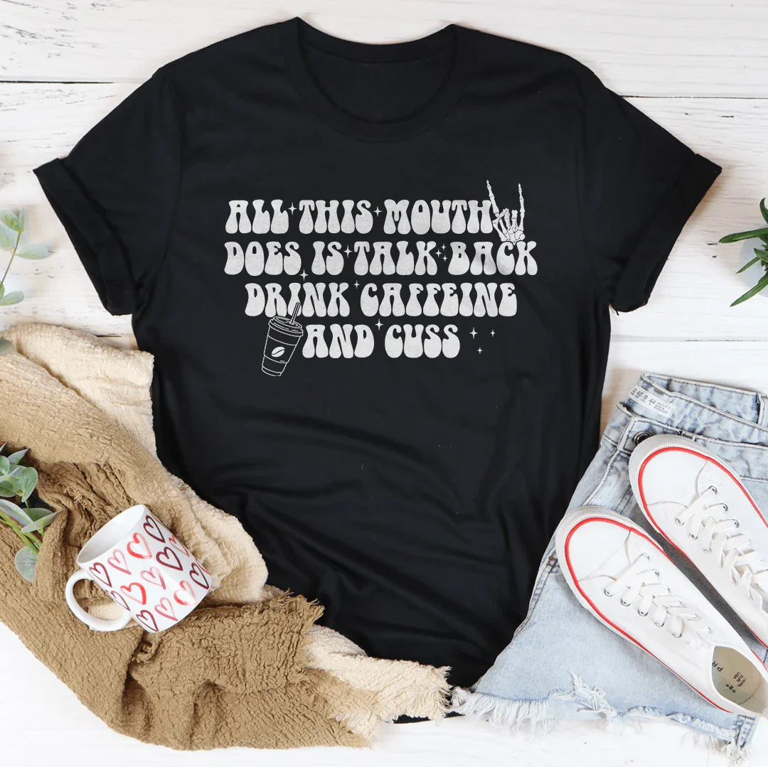 All This Mouth Does Is Talk Back Drink Caffeine And Cuss Tee - WonderingCloth