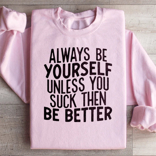 Always Be Yourself Unless You Suck Then Be Better Sweatshirt - WonderingCloth