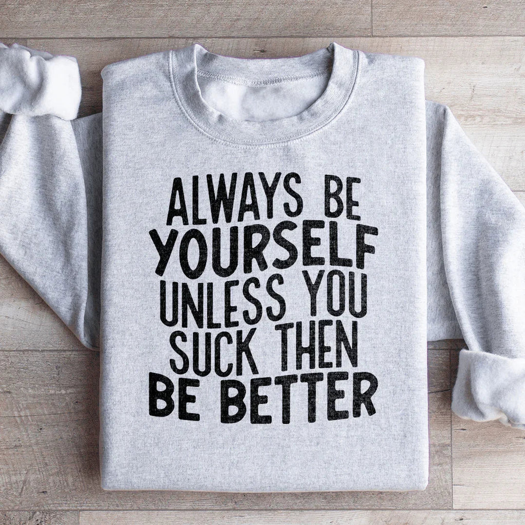 Always Be Yourself Unless You Suck Then Be Better Sweatshirt - WonderingCloth