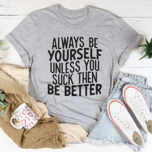 Always Be Yourself Unless You Suck Then Be Better Tee - WonderingCloth