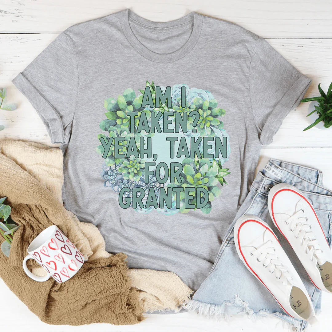 Am I Taken Yeah Taken For Granted Tee - WonderingCloth