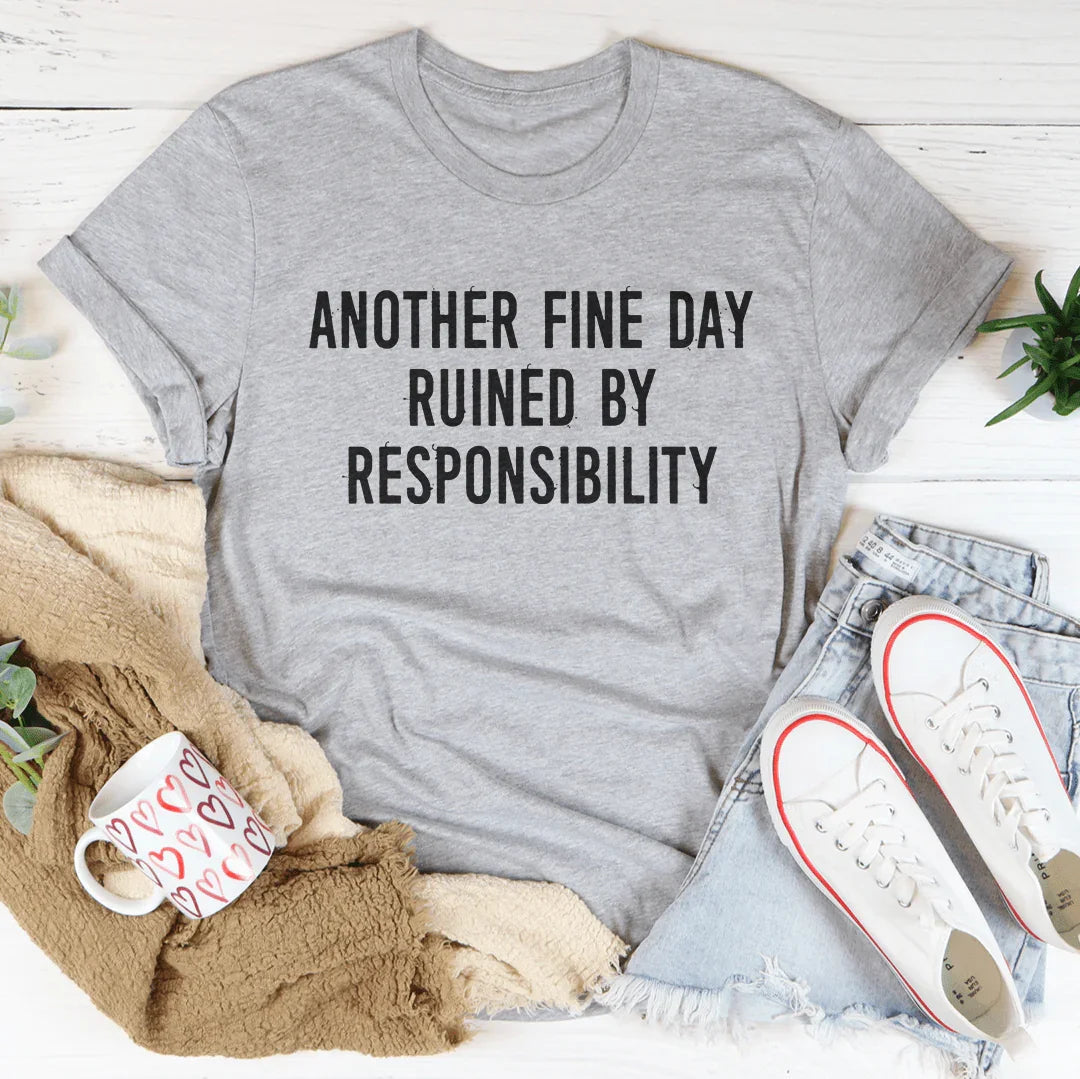 Another Fine Day Ruined By Responsibility Tee - WonderingCloth
