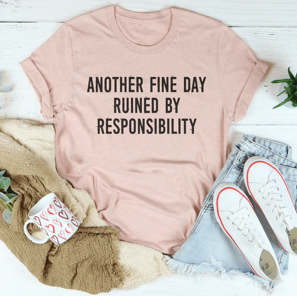 Another Fine Day Ruined By Responsibility Tee - WonderingCloth