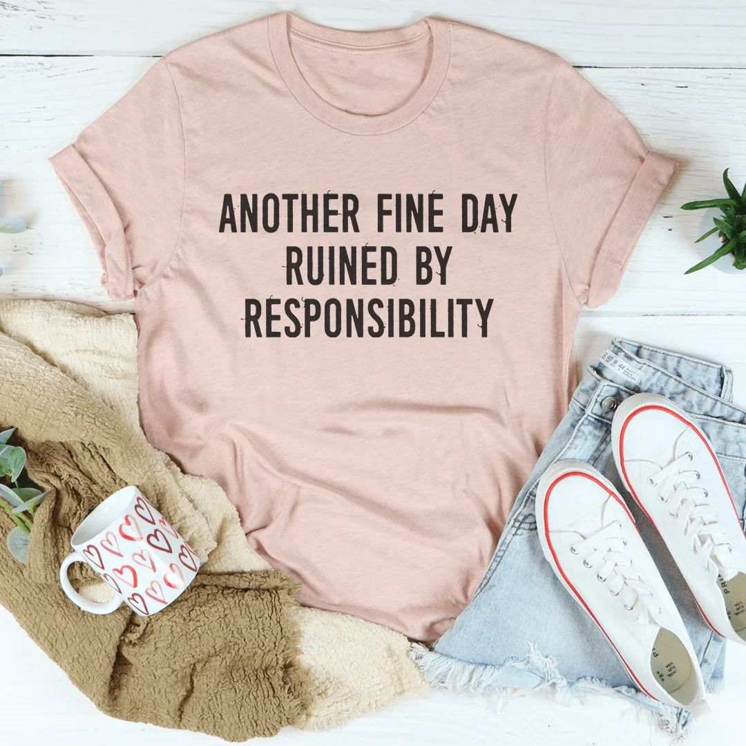 Another Fine Day Ruined By Responsibility Tee - WonderingCloth