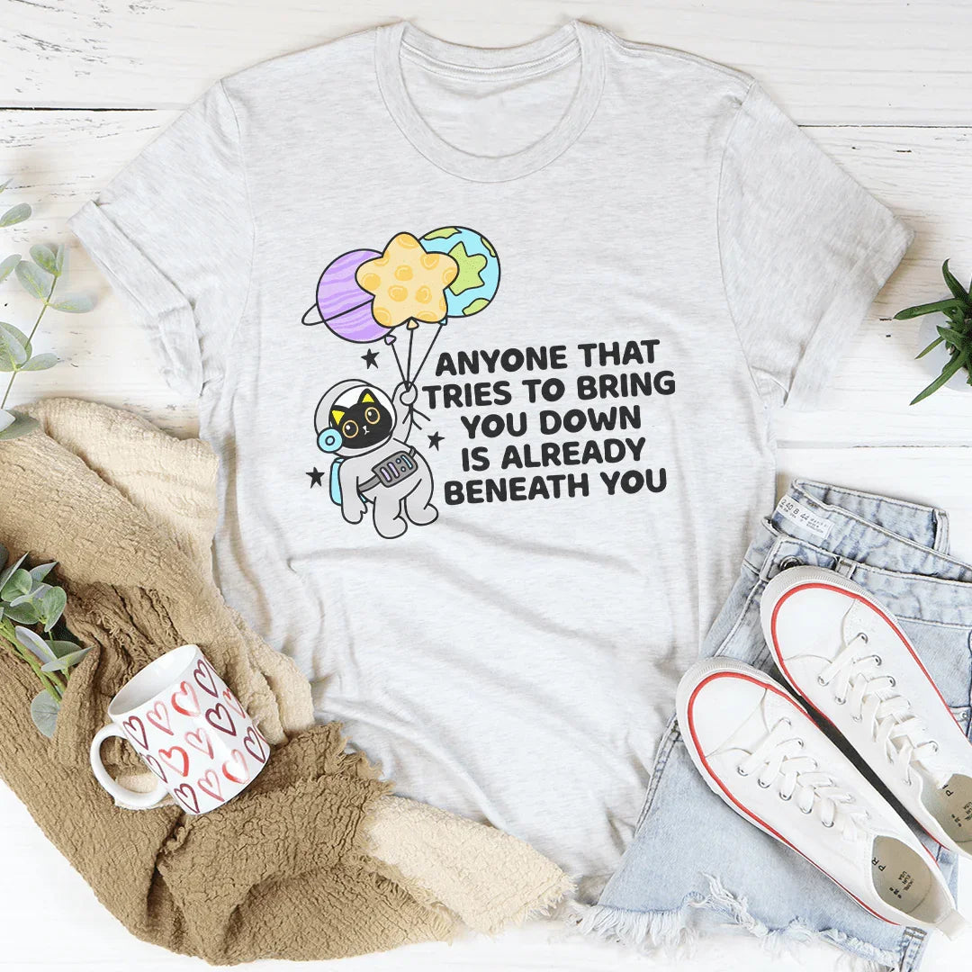 Anyone That Tries To Bring You Down Is Already Beneath You Tee - WonderingCloth