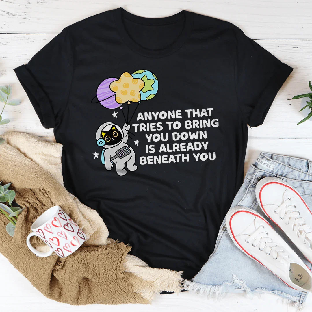 Anyone That Tries To Bring You Down Is Already Beneath You Tee - WonderingCloth