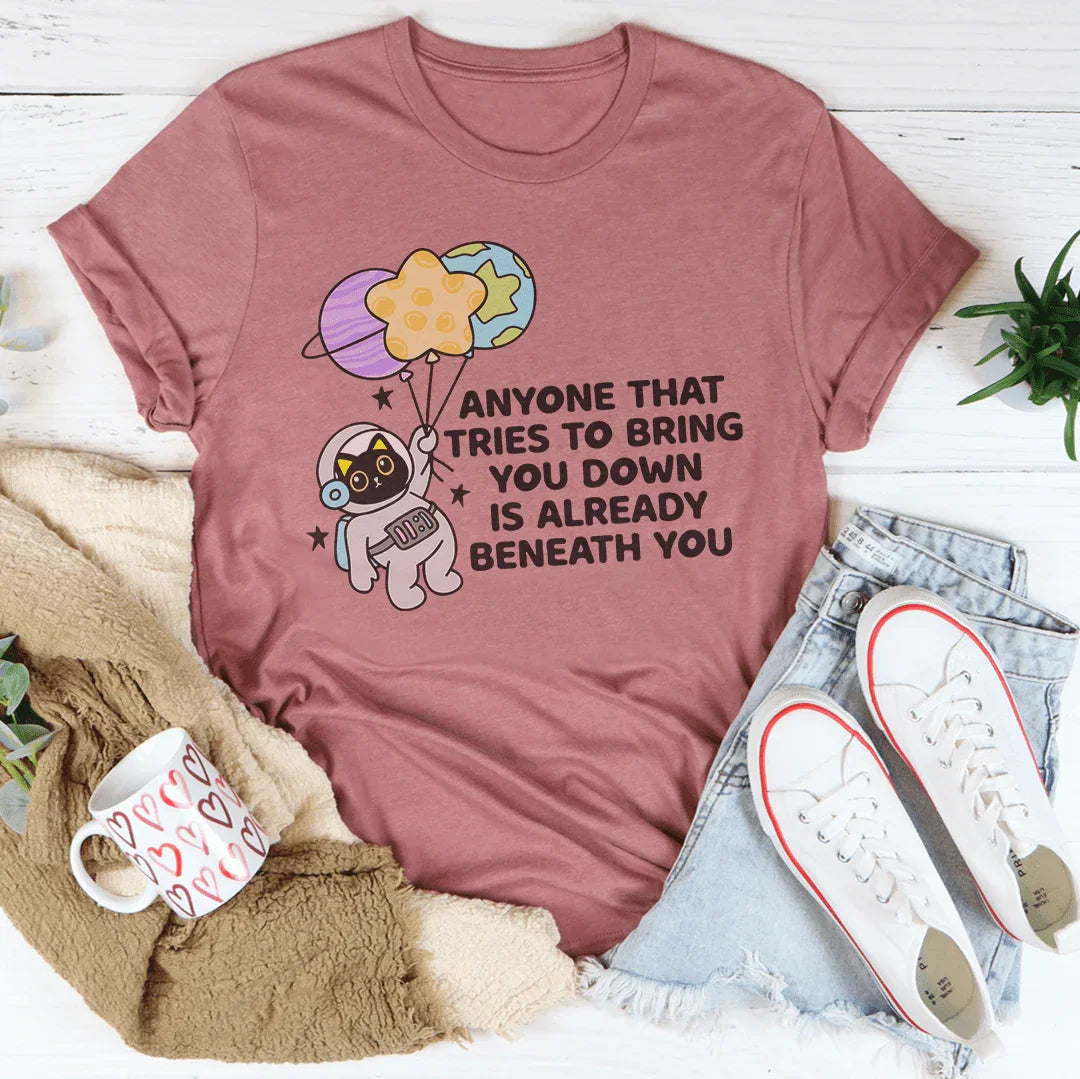Anyone That Tries To Bring You Down Is Already Beneath You Tee - WonderingCloth
