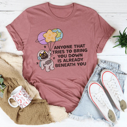 Anyone That Tries To Bring You Down Is Already Beneath You Tee - WonderingCloth