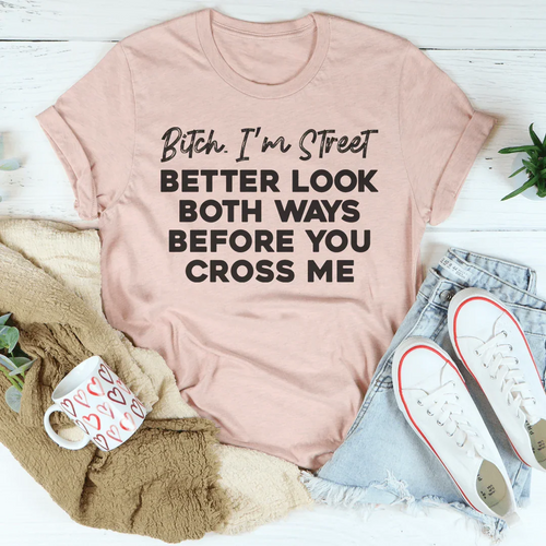 B-tch I'm Street Better Look Both Ways Before You Cross Me Tee - WonderingCloth