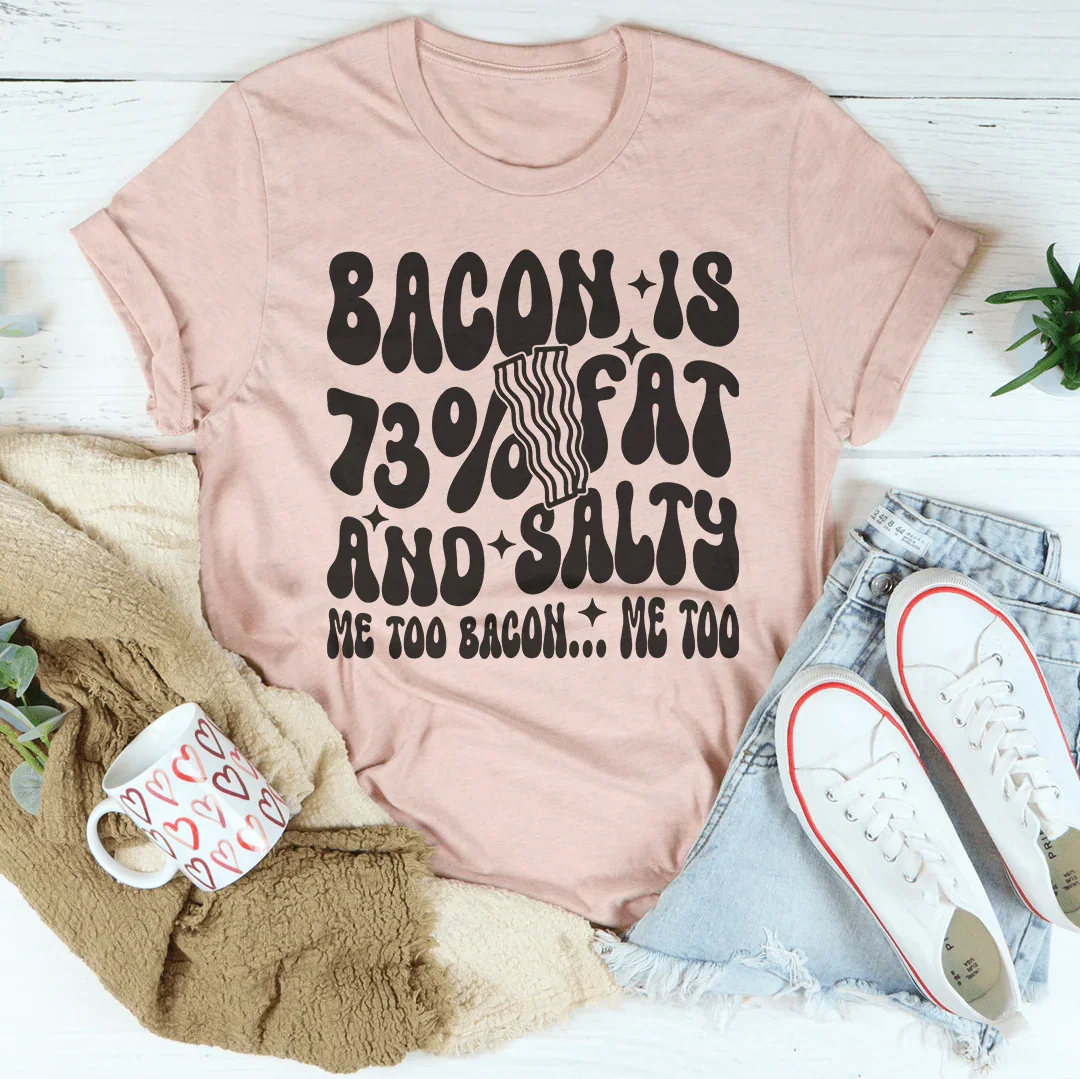 Bacon Is 73% Fat And Salty Me Too Bacon Me Too Tee - WonderingCloth