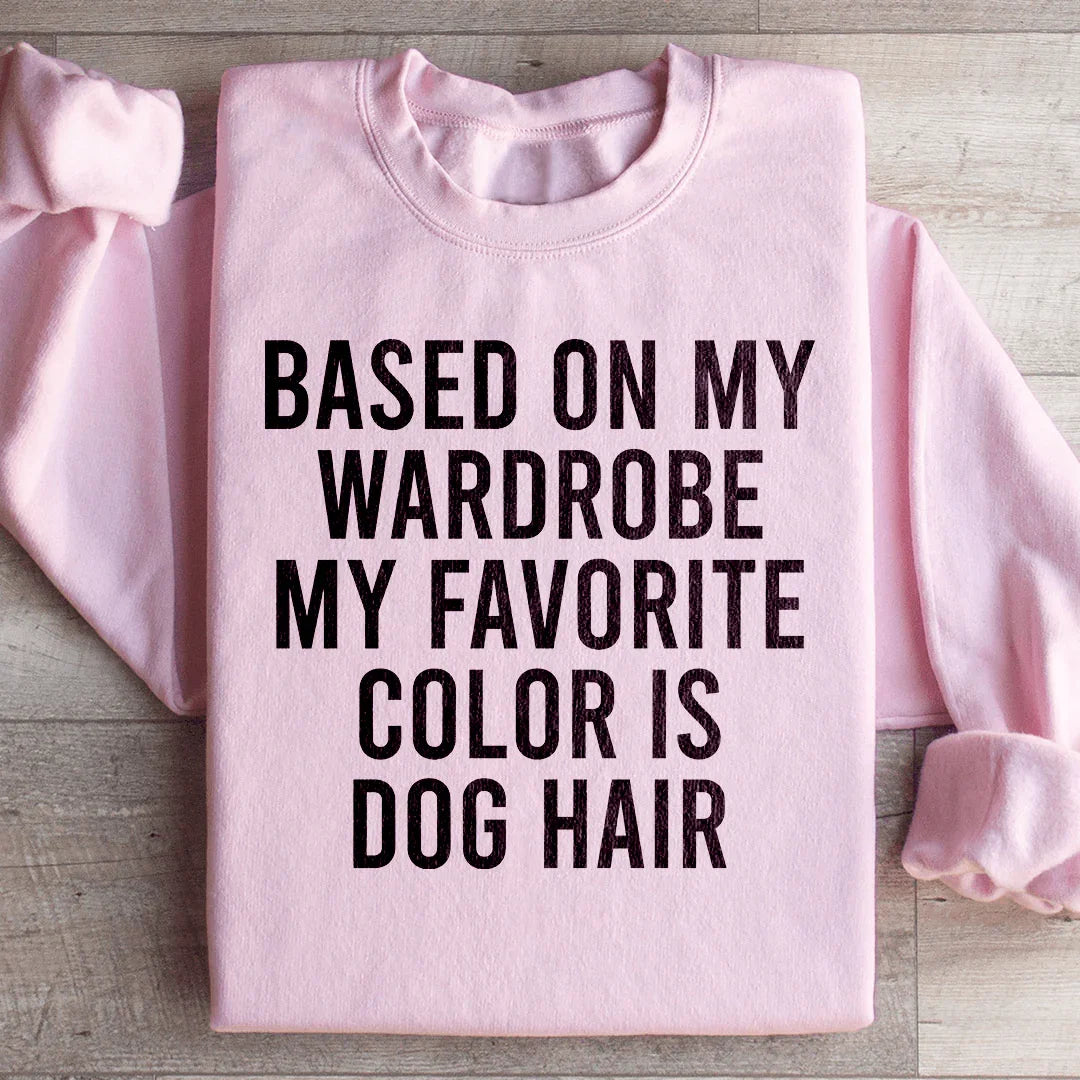 Based On My Wardrobe My Favorite Color Is Dog Hair Sweatshirt - WonderingCloth