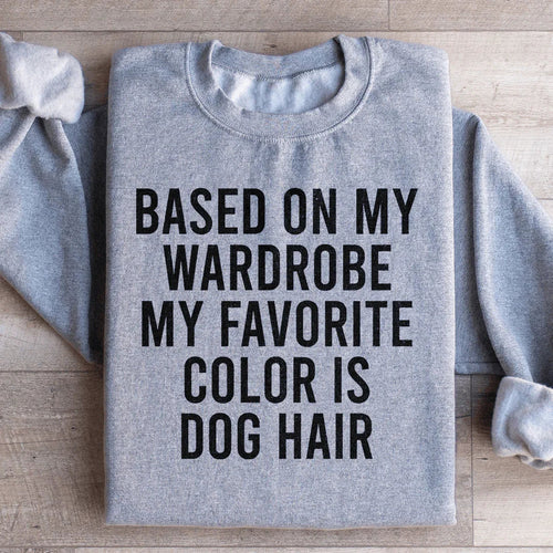 Based On My Wardrobe My Favorite Color Is Dog Hair Sweatshirt - WonderingCloth