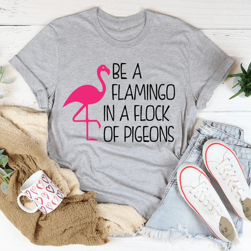 Be A Flamingo In A Flock Of Pigeons Tee - WonderingCloth