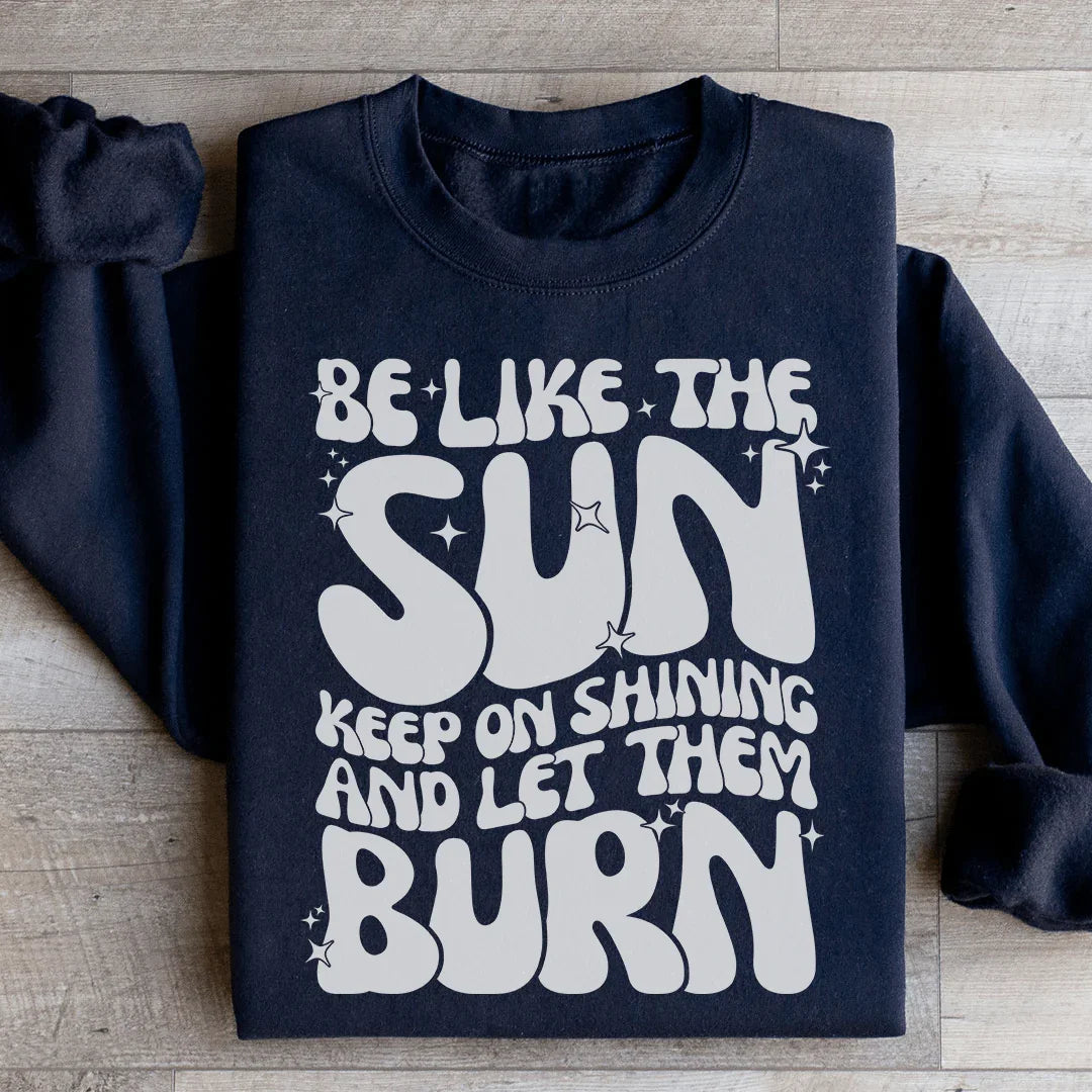 Be Like The Sun Keep On Shining And Let Them Burn Sweatshirt - WonderingCloth