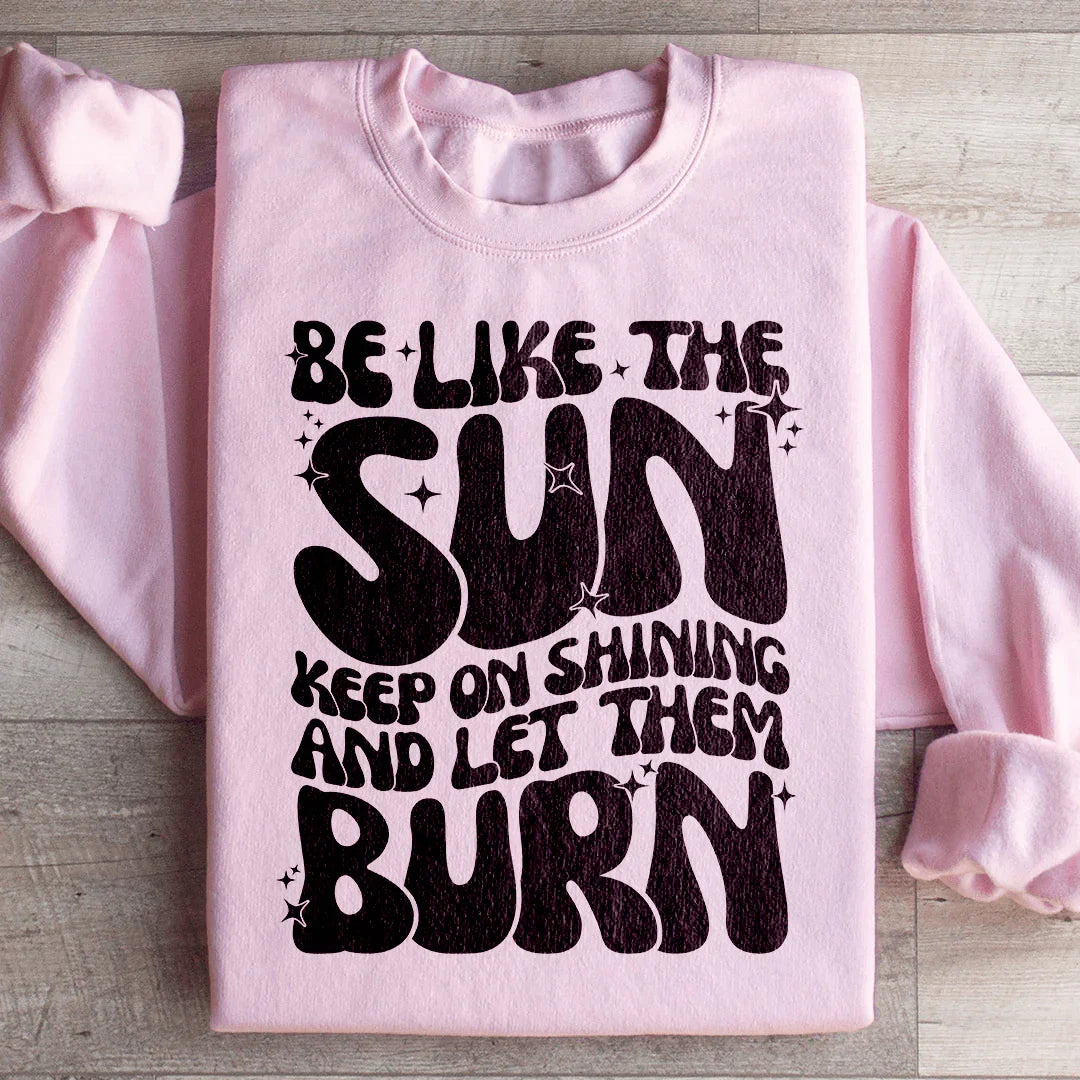 Be Like The Sun Keep On Shining And Let Them Burn Sweatshirt - WonderingCloth