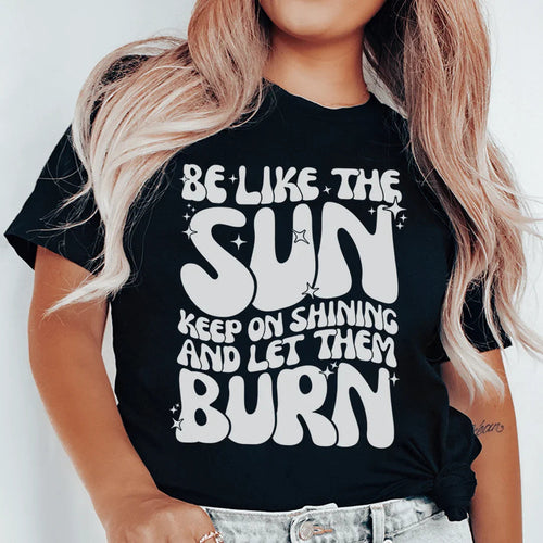 Be Like The Sun Keep On Shining And Let Them Burn Tee - WonderingCloth