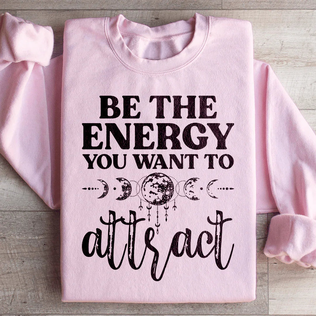 Be The Energy You Want To Attract Sweatshirt - WonderingCloth