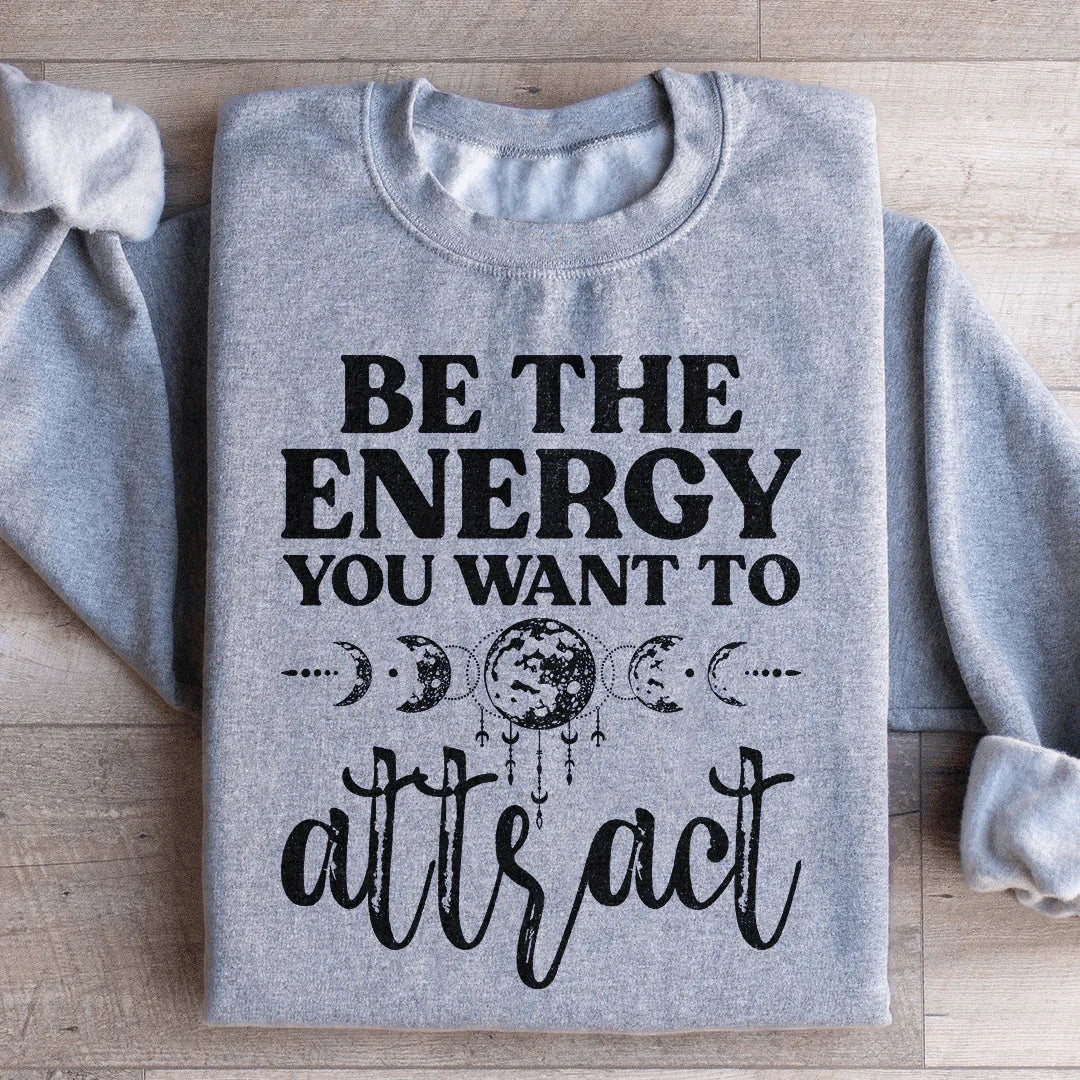 Be The Energy You Want To Attract Sweatshirt - WonderingCloth