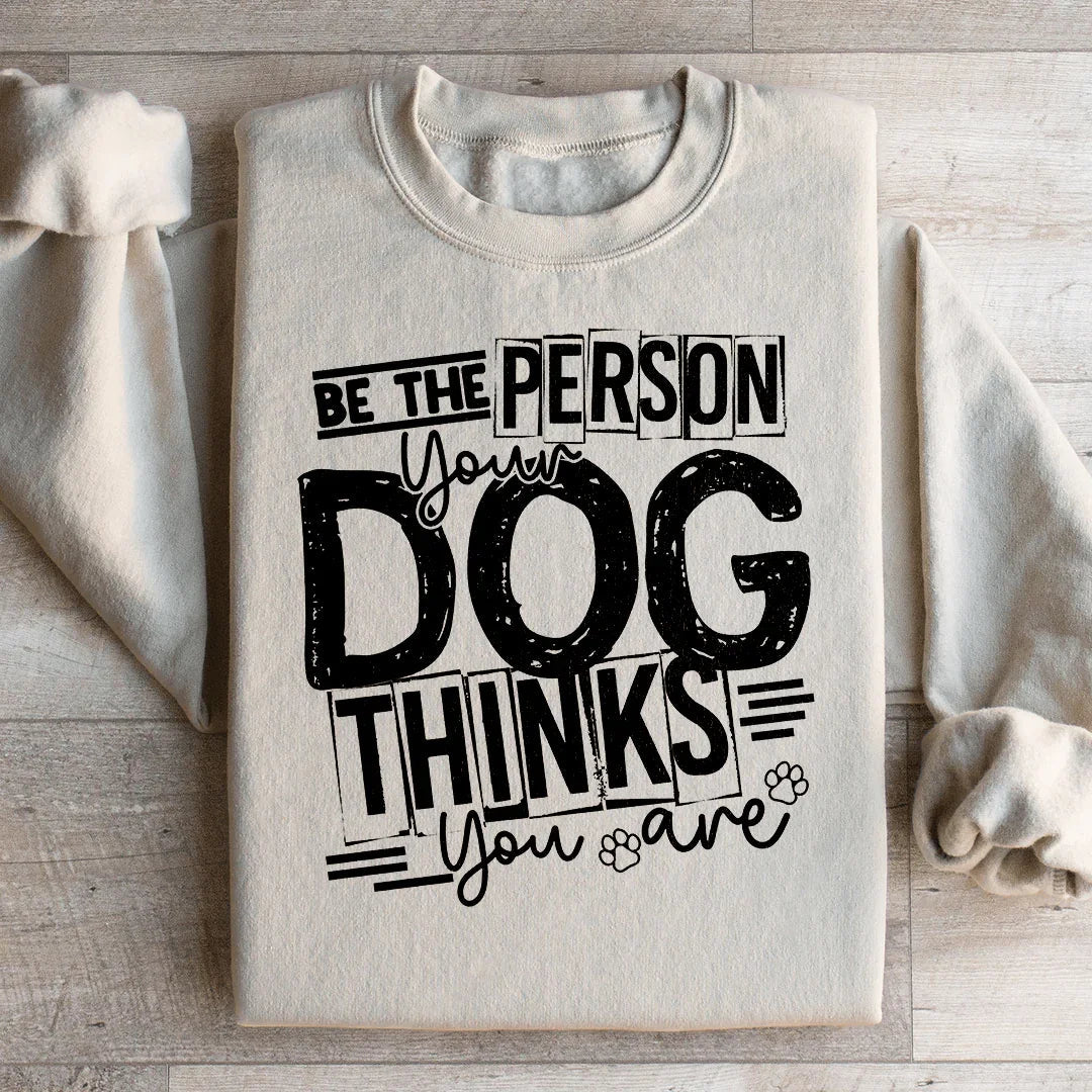Be The Person Your Dog Thinks You Are Sweatshirt - WonderingCloth