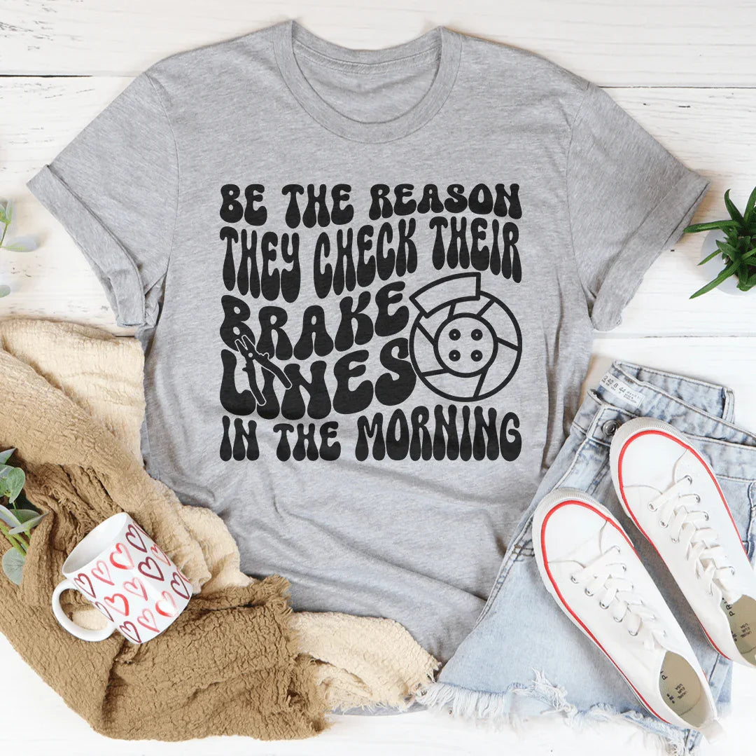 Be The Reason They Check Their Brakes Lines In The Morning Tee - WonderingCloth