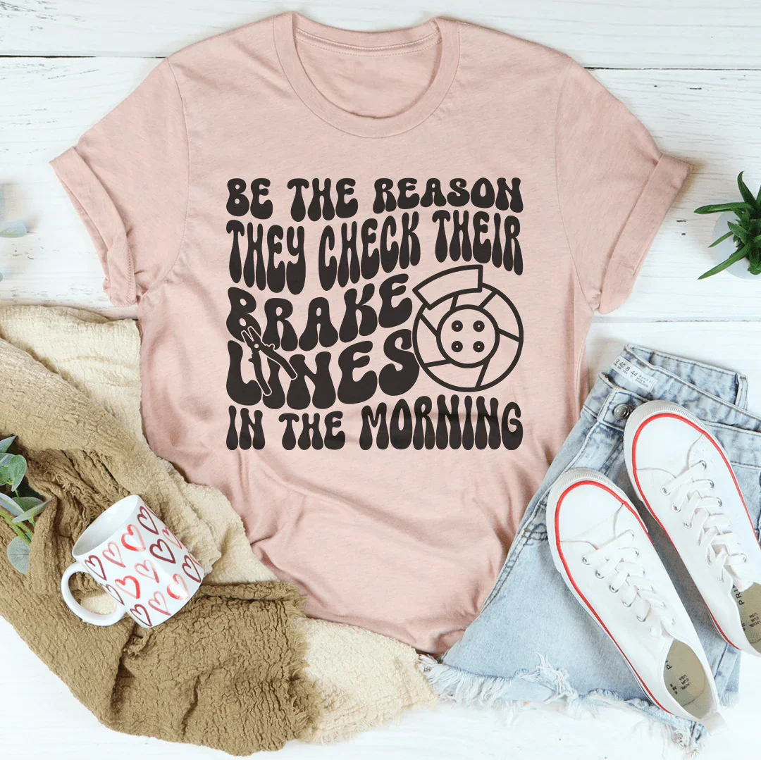Be The Reason They Check Their Brakes Lines In The Morning Tee - WonderingCloth