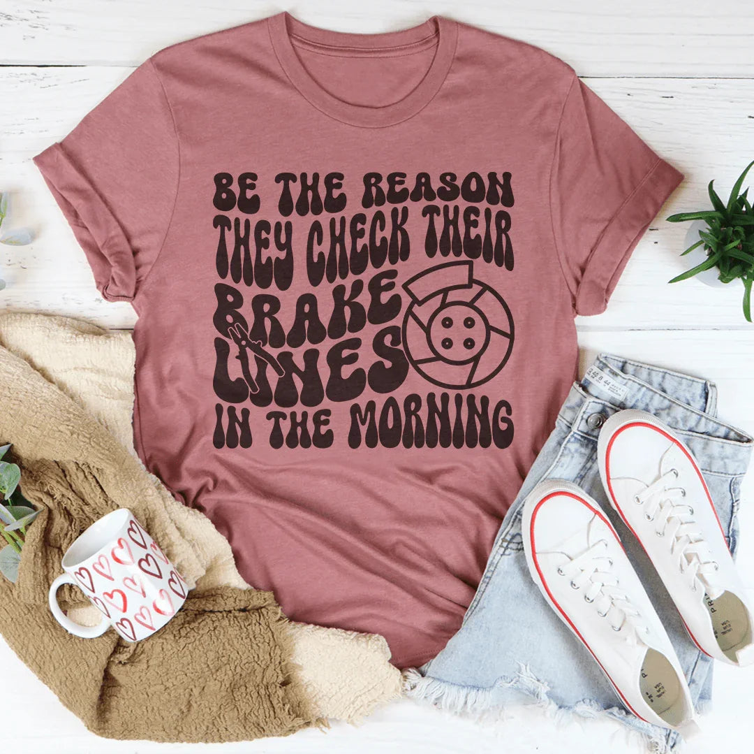 Be The Reason They Check Their Brakes Lines In The Morning Tee - WonderingCloth