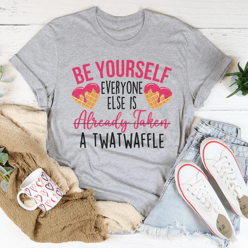 Be Yourself Everyone Else Is Already Taken A Twatwaffle Tee - WonderingCloth