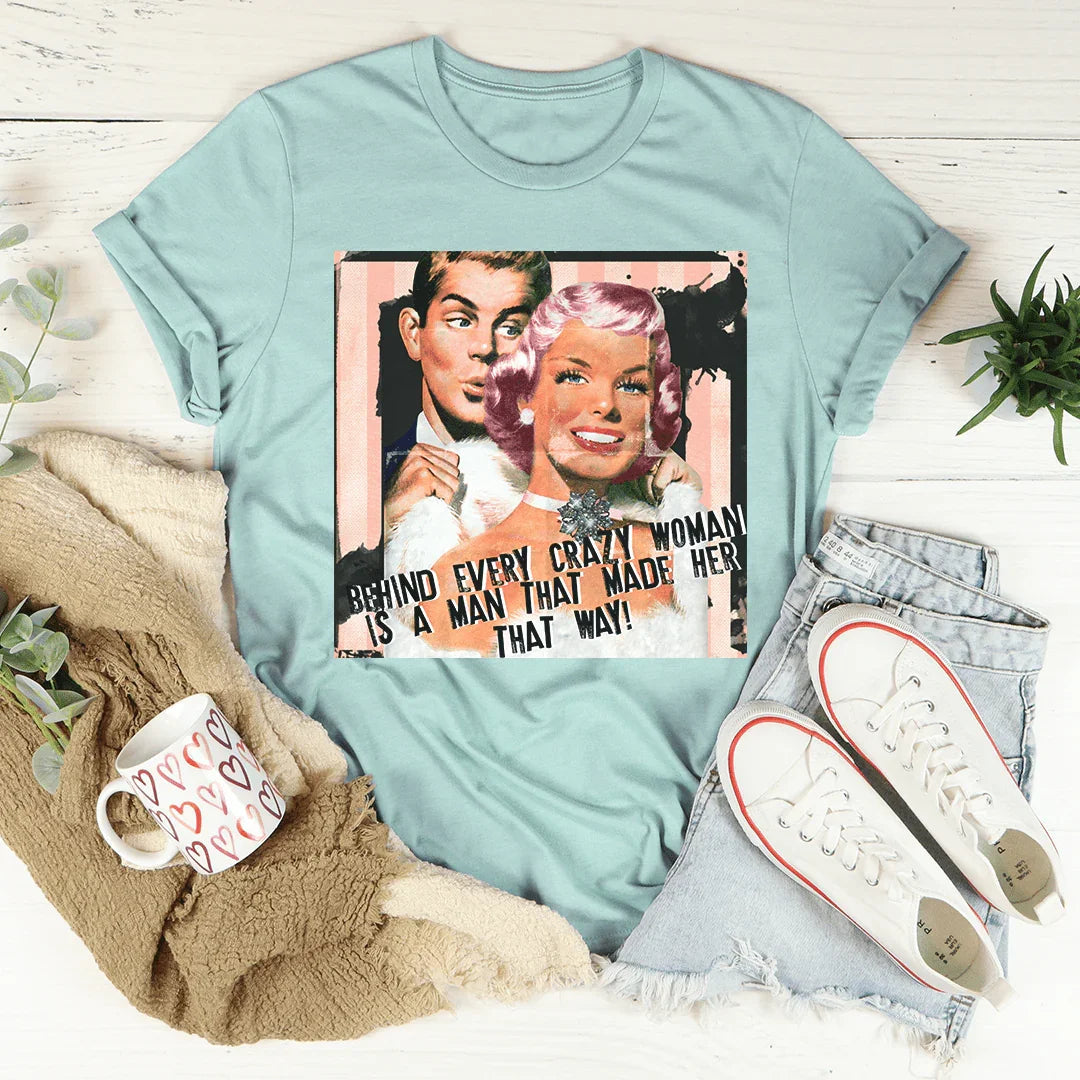 Behind Every Crazy Woman Is A Man That Made Her That Way Tee - WonderingCloth