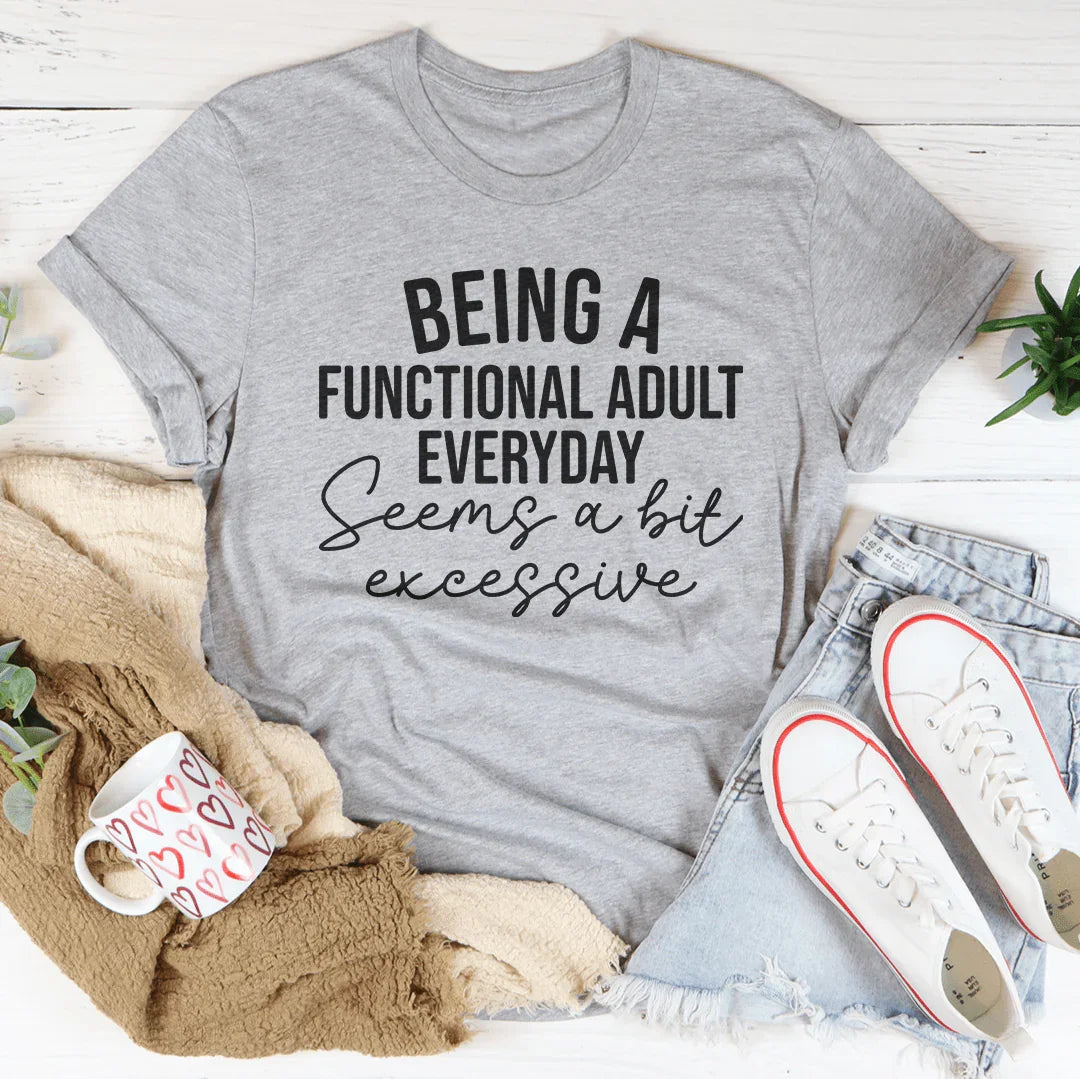 Being A Functional Adult Everyday Seems A Bit Excessive Tee - WonderingCloth